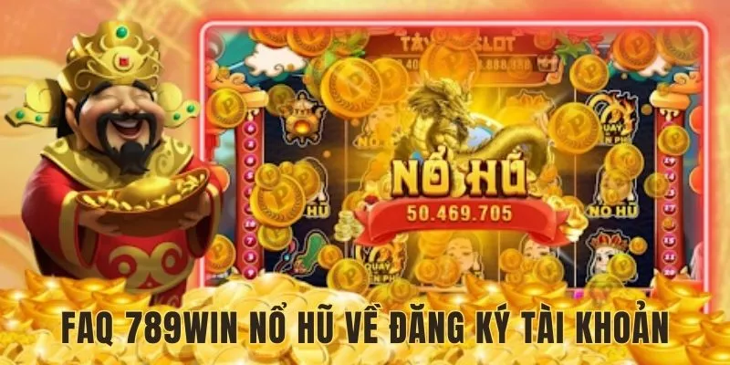 FAQ 789WIN nổ hũ liên quan đến thủ tục đăng ký tài khoản chính chủ