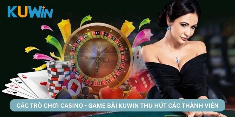 Các trò chơi Casino - Game bài KUWIN thu hút các thành viên