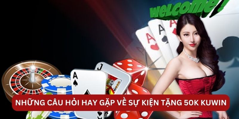 Những câu hỏi hay gặp về sự kiện tặng 50K KUWIN