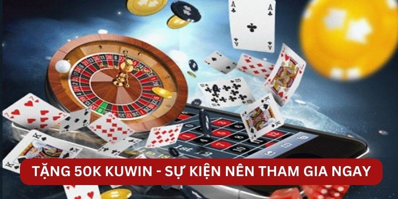 Tặng 50K KUWIN - Sự kiện nên tham gia ngay