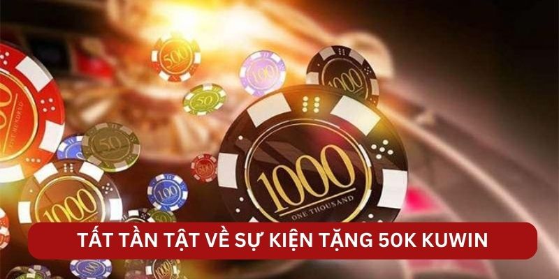 Tất tần tật về sự kiện tặng 50K KUWIN